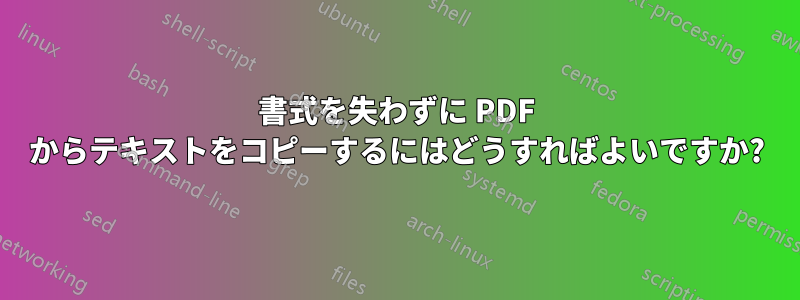 書式を失わずに PDF からテキストをコピーするにはどうすればよいですか?
