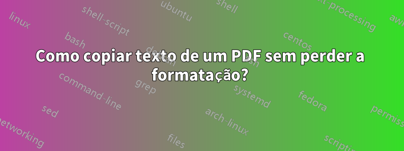 Como copiar texto de um PDF sem perder a formatação?