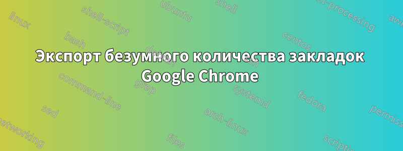 Экспорт безумного количества закладок Google Chrome