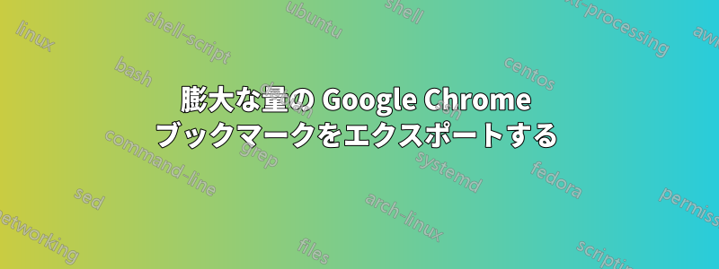 膨大な量の Google Chrome ブックマークをエクスポートする