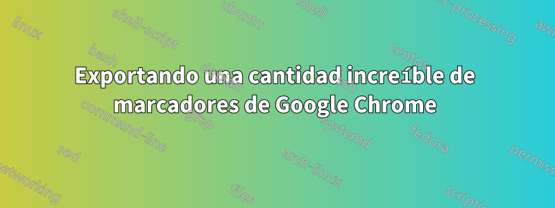 Exportando una cantidad increíble de marcadores de Google Chrome