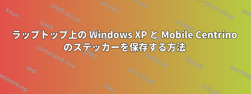 ラップトップ上の Windows XP と Mobile Centrino のステッカーを保存する方法
