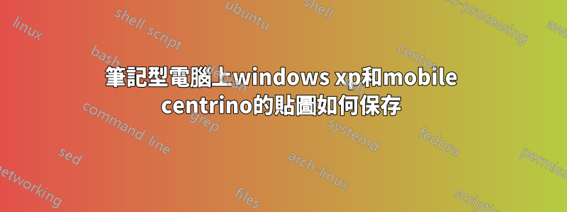 筆記型電腦上windows xp和mobile centrino的貼圖如何保存