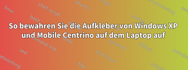 So bewahren Sie die Aufkleber von Windows XP und Mobile Centrino auf dem Laptop auf