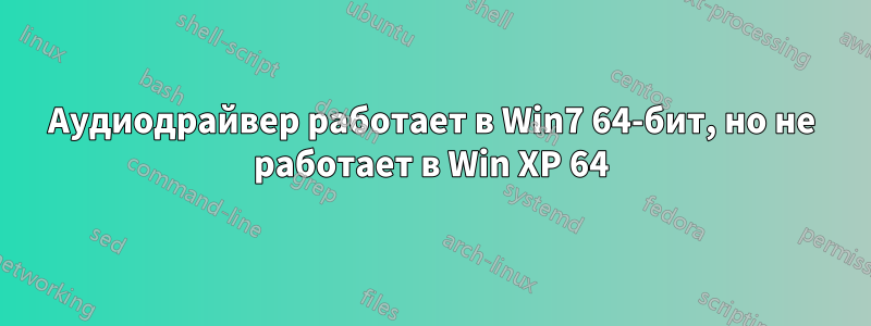 Аудиодрайвер работает в Win7 64-бит, но не работает в Win XP 64