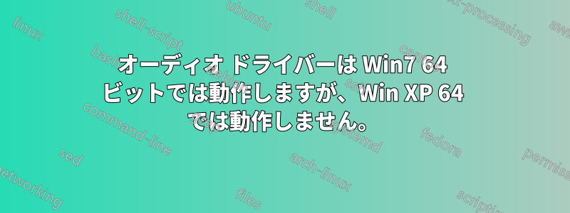 オーディオ ドライバーは Win7 64 ビットでは動作しますが、Win XP 64 では動作しません。