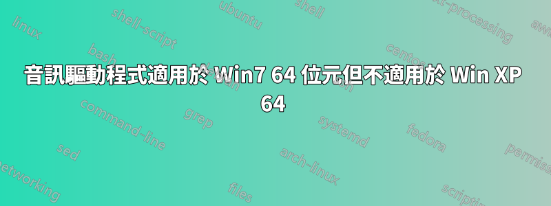 音訊驅動程式適用於 Win7 64 位元但不適用於 Win XP 64