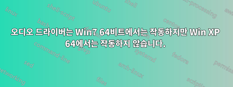 오디오 드라이버는 Win7 64비트에서는 작동하지만 Win XP 64에서는 작동하지 않습니다.