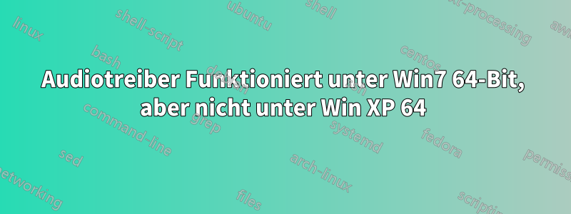 Audiotreiber Funktioniert unter Win7 64-Bit, aber nicht unter Win XP 64