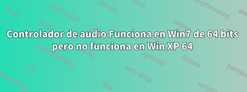 Controlador de audio Funciona en Win7 de 64 bits pero no funciona en Win XP 64