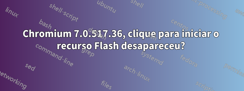 Chromium 7.0.517.36, clique para iniciar o recurso Flash desapareceu?