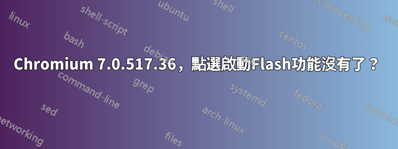 Chromium 7.0.517.36，點選啟動Flash功能沒有了？