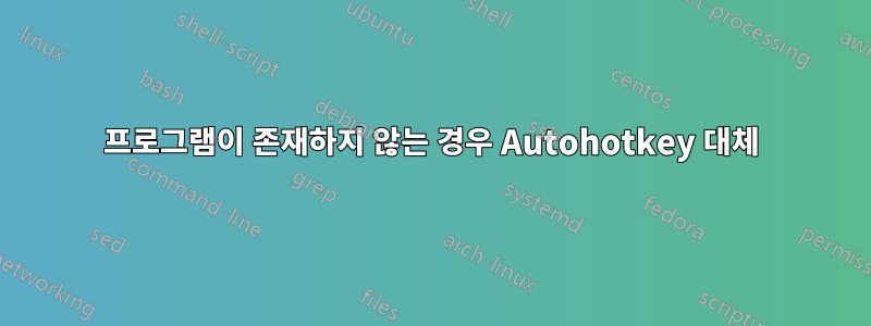프로그램이 존재하지 않는 경우 Autohotkey 대체