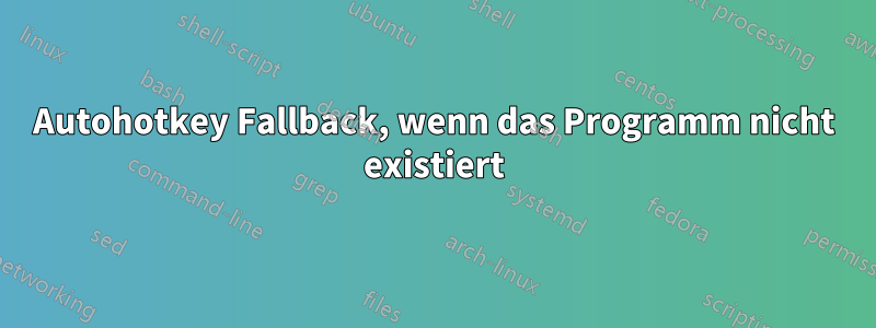 Autohotkey Fallback, wenn das Programm nicht existiert
