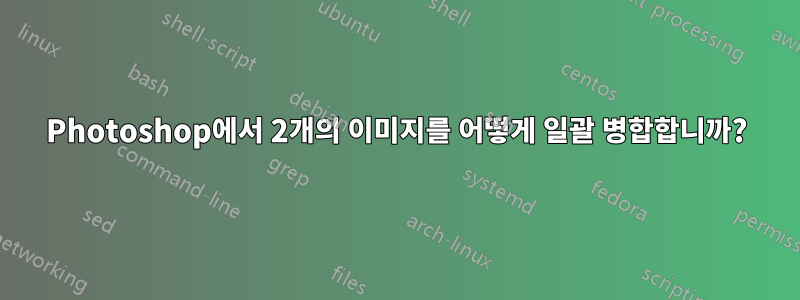 Photoshop에서 2개의 이미지를 어떻게 일괄 병합합니까?