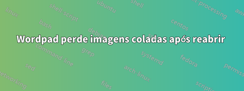 Wordpad perde imagens coladas após reabrir