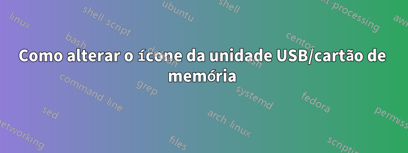 Como alterar o ícone da unidade USB/cartão de memória
