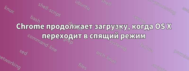Chrome продолжает загрузку, когда OS X переходит в спящий режим