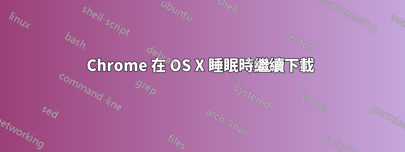 Chrome 在 OS X 睡眠時繼續下載