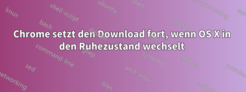 Chrome setzt den Download fort, wenn OS X in den Ruhezustand wechselt