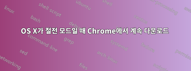 OS X가 절전 모드일 때 Chrome에서 계속 다운로드