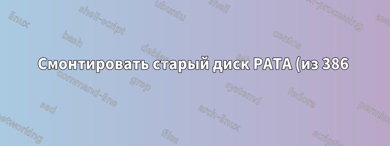 Смонтировать старый диск PATA (из 386) для восстановления файлов (ATA 1 или старше)