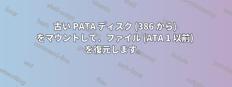 古い PATA ディスク (386 から) をマウントして、ファイル (ATA 1 以前) を復元します。