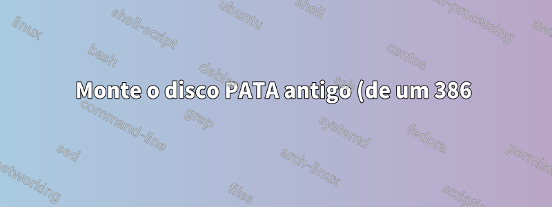 Monte o disco PATA antigo (de um 386) para restaurar arquivos (ATA 1 ou mais antigo)