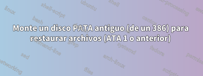 Monte un disco PATA antiguo (de un 386) para restaurar archivos (ATA 1 o anterior)