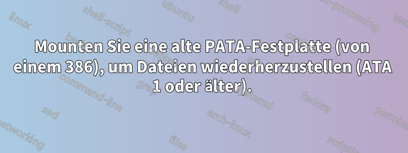 Mounten Sie eine alte PATA-Festplatte (von einem 386), um Dateien wiederherzustellen (ATA 1 oder älter).