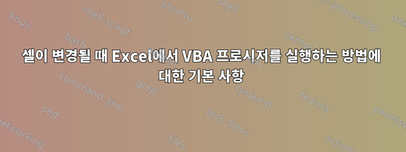 셀이 변경될 때 Excel에서 VBA 프로시저를 실행하는 방법에 대한 기본 사항
