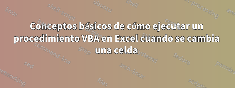 Conceptos básicos de cómo ejecutar un procedimiento VBA en Excel cuando se cambia una celda