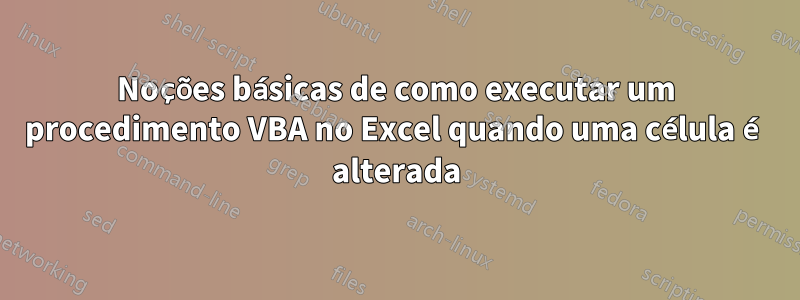Noções básicas de como executar um procedimento VBA no Excel quando uma célula é alterada