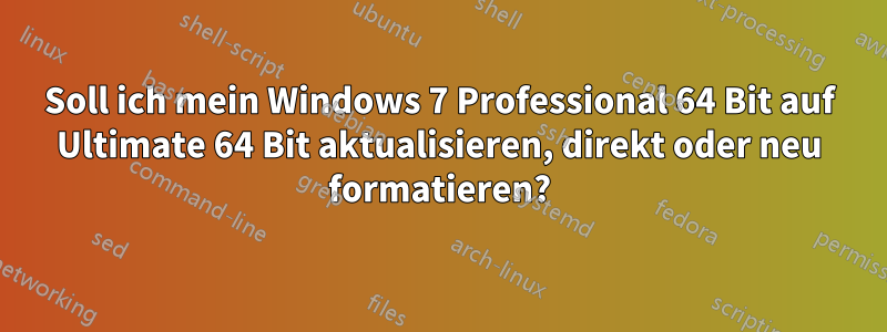 Soll ich mein Windows 7 Professional 64 Bit auf Ultimate 64 Bit aktualisieren, direkt oder neu formatieren?