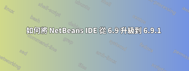 如何將 NetBeans IDE 從 6.9 升級到 6.9.1