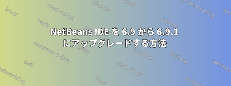NetBeans IDE を 6.9 から 6.9.1 にアップグレードする方法