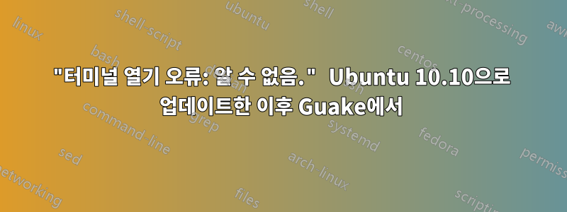 "터미널 열기 오류: 알 수 없음." Ubuntu 10.10으로 업데이트한 이후 Guake에서