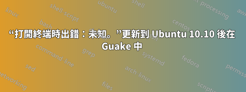 “打開終端時出錯：未知。”更新到 Ubuntu 10.10 後在 Guake 中