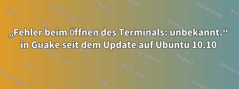 „Fehler beim Öffnen des Terminals: unbekannt.“ in Guake seit dem Update auf Ubuntu 10.10