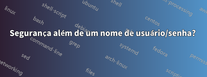 Segurança além de um nome de usuário/senha?