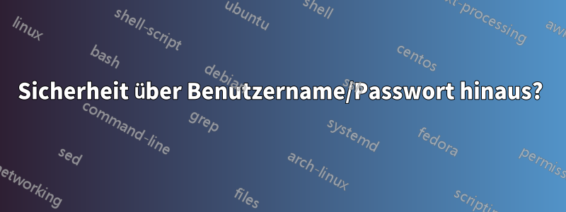 Sicherheit über Benutzername/Passwort hinaus?