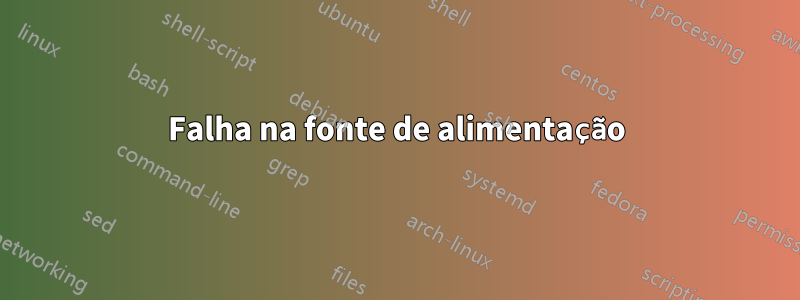 Falha na fonte de alimentação