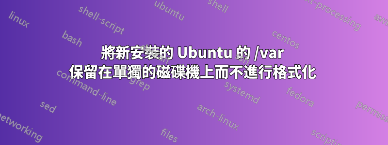 將新安裝的 Ubuntu 的 /var 保留在單獨的磁碟機上而不進行格式化