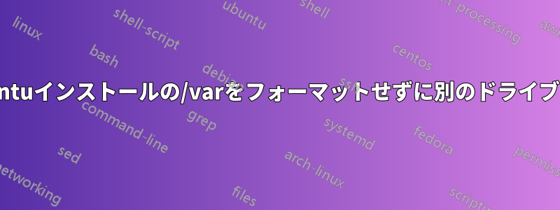 新しいUbuntuインストールの/varをフォーマットせずに別のドライブに保存する