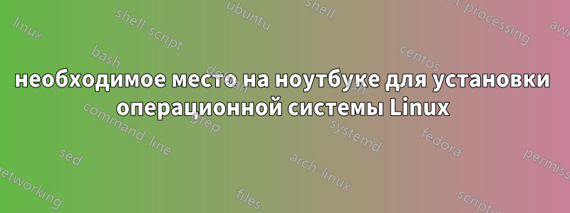 необходимое место на ноутбуке для установки операционной системы Linux