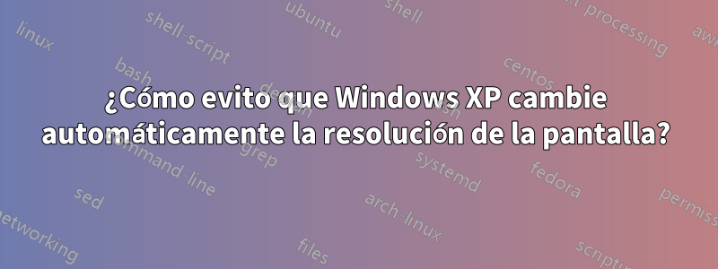 ¿Cómo evito que Windows XP cambie automáticamente la resolución de la pantalla?
