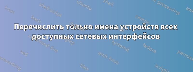 Перечислить только имена устройств всех доступных сетевых интерфейсов