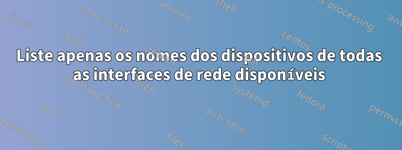 Liste apenas os nomes dos dispositivos de todas as interfaces de rede disponíveis