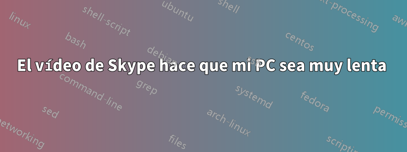 El vídeo de Skype hace que mi PC sea muy lenta