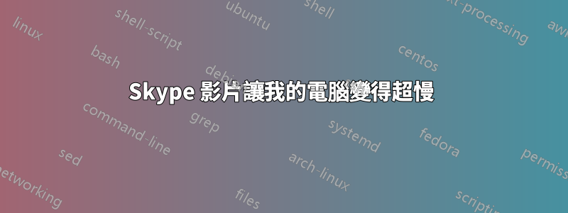 Skype 影片讓我的電腦變得超慢